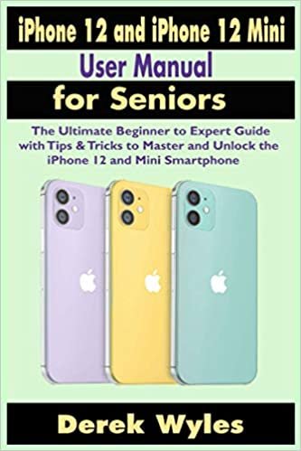 iPhone 12 and iPhone 12 Mini User Manual for Seniors: The Ultimate Beginner to Expert Guide with Tips & Tricks to Master and Unlock the iPhone 12 and Mini Smartphone