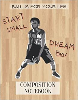 تحميل Composition Notebook Start Small Dream Big: Ball is For Your Life - Basketball themed notebook 120 pages 8.5 x 11 inches