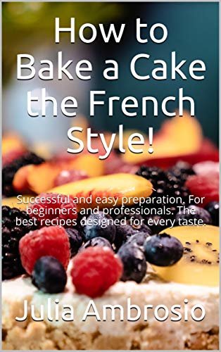 ダウンロード  How to Bake a Cake the French Style!: Successful and easy preparation. For beginners and professionals. The best recipes designed for every taste. (English Edition) 本