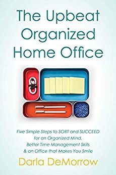 ダウンロード  The Upbeat, Organized Home Office: Five Simple Steps to SORT and SUCCEED for an Organized Mind, Better Time Management Skills & an Office that Makes You Smile (English Edition) 本
