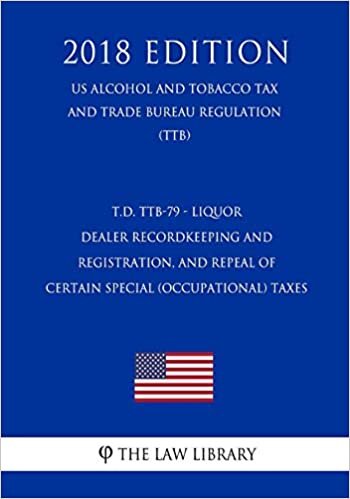 T.D. TTB-79 - Liquor Dealer Recordkeeping and Registration, and Repeal of Certain Special (Occupational) Taxes (US Alcohol and Tobacco Tax and Trade Bureau Regulation) (TTB) (2018 Edition) indir