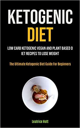 indir Ketogenic Diet: Low Carb Ketogenic Vegan And Plant Based Diet Recipes To Lose Weight (The Ultimate Ketogenic Diet Guide For Beginners)
