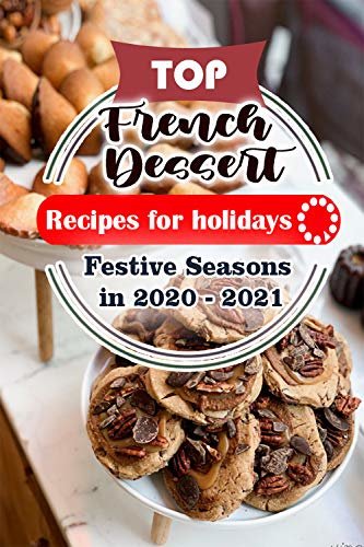 ダウンロード  Top French Dessert Recipes For Holidays: Festive Seasons in 2020 - 2021 (TOP CAKE RECIPES FOR FESTIVE SEASON 2020 - 2021 Book 6) (English Edition) 本