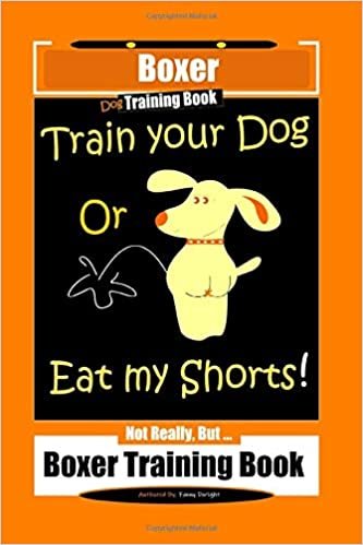 Boxer Dog Training Book, Train Your Dog Or Eat My Shorts! Not Really, But... Boxer Training Book