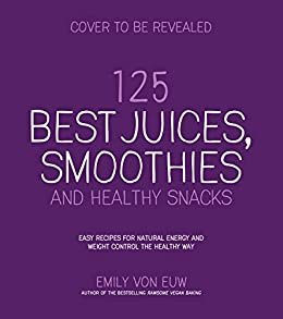 125 Best Juices, Smoothies and Healthy Snacks: Easy Recipes For Natural Energy & Weight Control the Healthy Way (English Edition)
