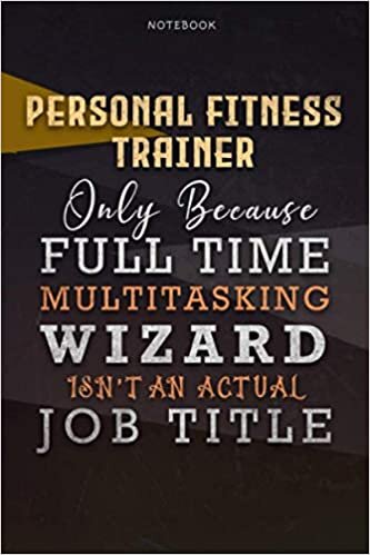 Lined Notebook Journal Personal Fitness Trainer Only Because Full Time Multitasking Wizard Isn't An Actual Job Title Working Cover: Over 110 Pages, ... Personalized, Organizer, Goals, 6x9 inch
