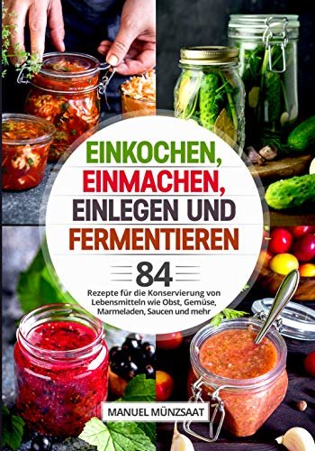 ダウンロード  Einkochen, Einmachen, Einlegen und Fermentieren: 84 Rezepte für die Konservierung von Lebensmitteln wie Obst, Gemüse, Marmeladen, Saucen und mehr (German Edition) 本
