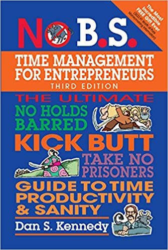 No B.S. Time Management for Entrepreneurs : The Ultimate No Holds Barred Kick Butt Take No Prisoners Guide to Time Productivity and Sanity indir