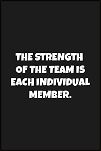 The Strength of the Team is each Individual Member.: Lined Blank Notebook Journal For Men & Women - Inspirational Journal - Great Gift Idea - Cute Gift For Coworkers, Employees and Work Team ( Appreciation Gifts )