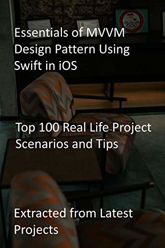 Essentials of MVVM Design Pattern Using Swift in iOS: Top 100 Real Life Project Scenarios and Tips-Extracted from Latest Projects (English Edition)