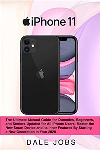iPhone 11: The Ultimate Manual Guide for Dummies, Beginners, and Seniors Updated for All iPhone Users. Master the New Smart Device and Its Inner Features By Starting a New Generation in Your 2020