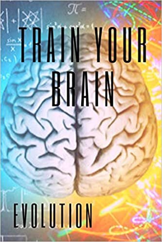Train Your Brain: Evolve! Practical methods to activate your mind to the MAXIMUM!
