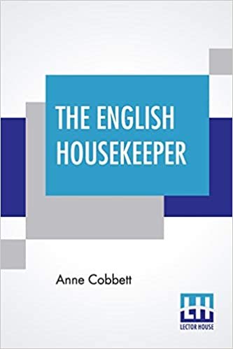The English Housekeeper: Or, Manual Of Domestic Management: Containing Advice On The Conduct Of Household Affairs, And Practical Instructions (Improved By The Introduction Of Many New Receipts)