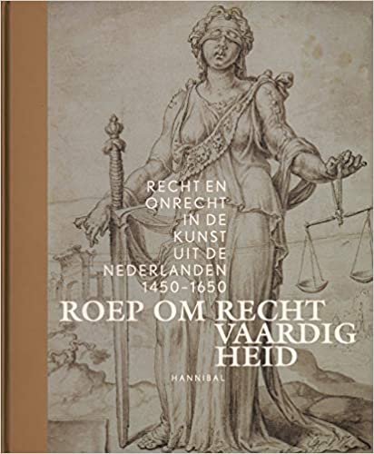 Roep Om Recht Vaardig Heid: Recht en onrecht in de kunst uit de Nederlanden, 1450-1650 indir