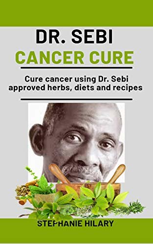 Dr. Sebi Cancer Cure: Cure cancer using Dr. sebi approved herbs, diets and recipes (English Edition)