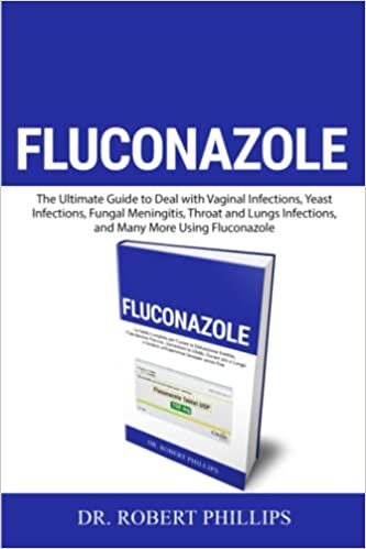 Fluconazole: The Ultimate Guide to Deal with Vaginal Infections, Yeast Infections, Fungal Meningitis, Throat and Lungs Infections, and Many More Using Fluconazole