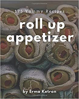 175 Yummy Roll Up Appetizer Recipes: A Yummy Roll Up Appetizer Cookbook You Will Love indir