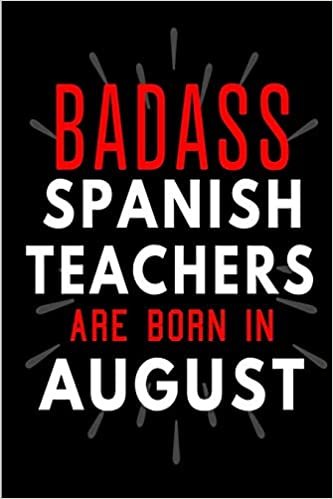 Badass Spanish Teachers Are Born In August: Blank Lined Funny Journal Notebooks Diary as Birthday, Welcome, Farewell, Appreciation, Thank You, ... Teachers( Alternative to B-day present card ) indir