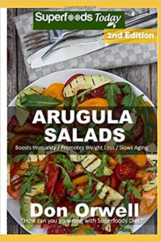 Arugula Salads: 55 Quick & Easy Gluten Free Low Cholesterol Whole Foods Recipes full of Antioxidants & Phytochemicals
