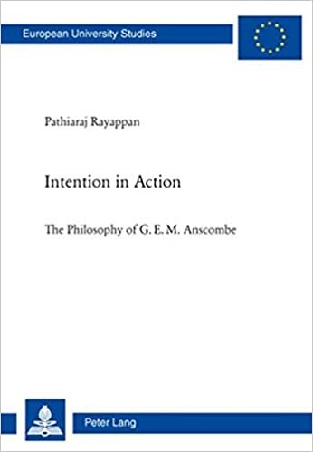 Intention in Action: The Philosophy of G. E. M. Anscombe (Europäische Hochschulschriften / European University Studies / Publications Universitaires ... Philosophy / Série 20: Philosophie, Band 738)