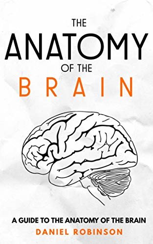 The Anatomy of the brain: A Guide to the Anatomy of the Brain (English Edition)