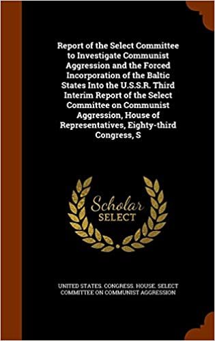 Report of the Select Committee to Investigate Communist Aggression and the Forced Incorporation of the Baltic States Into the U.S.S.R. Third Interim ... of Representatives, Eighty-third Congress, S indir