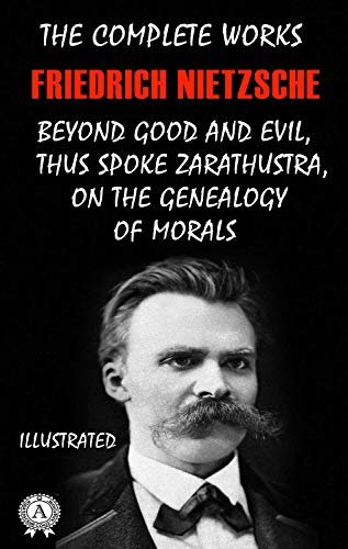 The Complete Works of Friedrich Nietzsche (Illustrated): Beyond Good and Evil, Thus Spoke Zarathustra, On The Genealogy of Morals (English Edition)
