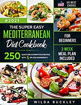 The Super Easy Mediterranean diet Cookbook for Beginners: 250 quick and scrumptious recipes WITH 5 OR LESS INGREDIENTS | 2-WEEK MEAL PLAN INCLUDED (English Edition)