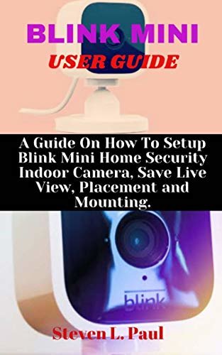 BLINK MINI USER GUIDE: A Guide On How To Setup Blink Mini Home Security Indoor Camera, Save Live View, Placement And Mounting (English Edition)