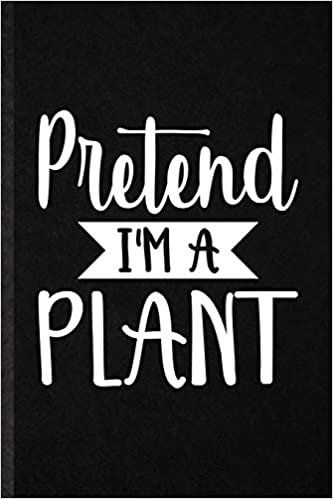 Pretend I'm a Plant: Funny Plant Lady Gardening Lined Notebook/ Blank Journal For Nature Landscape Gardener, Inspirational Saying Unique Special Birthday Gift Idea Modern 6x9 110 Pages