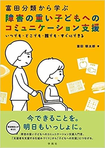 富田分類から学ぶ 障害の重い子どもへのコミュニケーション支援: いつでも・どこでも・誰でも・すぐにできる