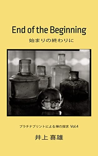 始まりの終わりに　End of the Beginning　日本語版: プラチナプリントによる禅の探求 Vol.4