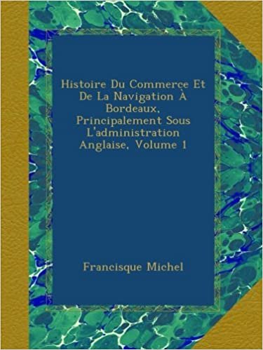 indir Histoire Du Commerce Et De La Navigation À Bordeaux, Principalement Sous L&#39;administration Anglaise, Volume 1