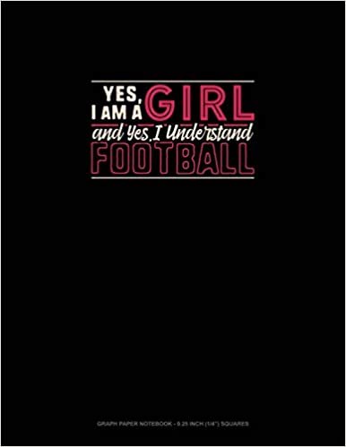 Yes, I Am A Girl And Yes, I Understand Football: Graph Paper Notebook - 0.25 Inch (1/4") Squares