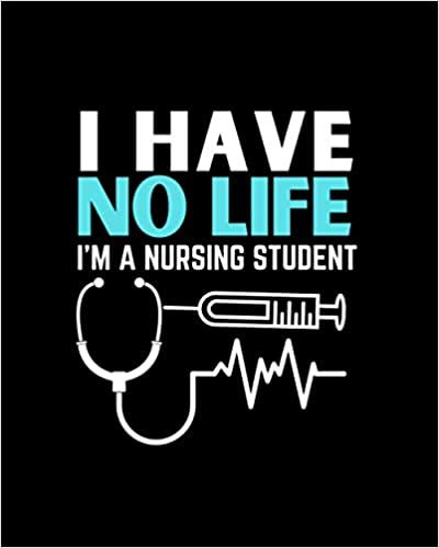 I Have No Life I M A Nursing Student: Journal and Notebook for Nurse - College Ruled Notebook and Journal Perfect Gift for Nurses, Excellent Notebook Journal for Nurse Writing and Notes