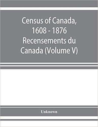 indir Census of Canada, 1608 - 1876 . Recensements du Canada (Volume V)