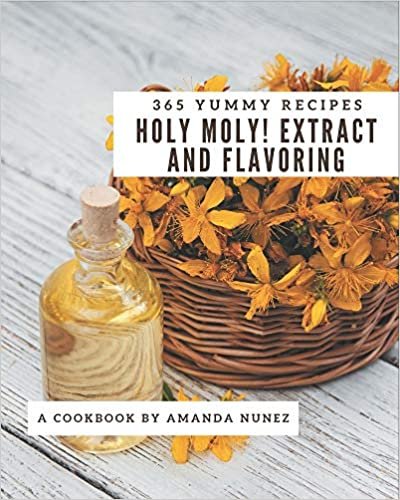 indir Holy Moly! 365 Yummy Extract and Flavoring Recipes: A Yummy Extract and Flavoring Cookbook from the Heart!