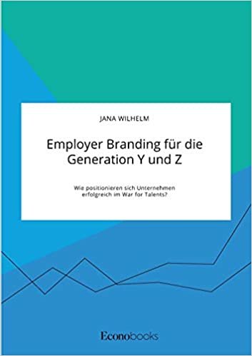 Employer Branding für die Generation Y und Z. Wie positionieren sich Unternehmen erfolgreich im War for Talents? indir