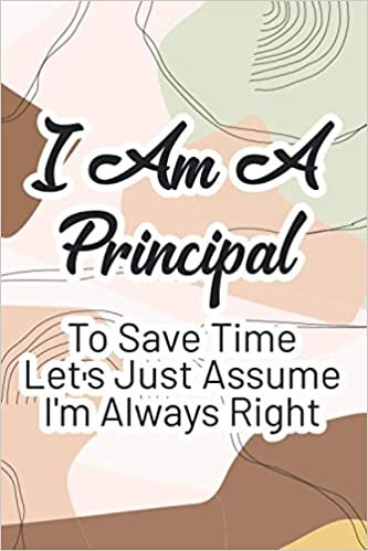 indir I Am A Principal To Save Time Let&#39;s Just Assume I&#39;m Always Right: A Principal&#39;s Daily Organizer And Journal, Notebook Of Priorities, Schedules, To-Do Lists, And More