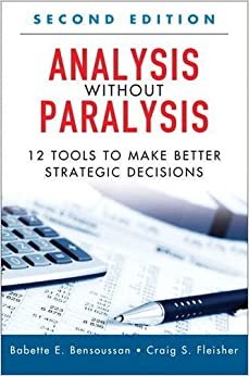 Analysis Without Paralysis: 12 Tools to Make Better Strategic Decisions ,Ed. :2