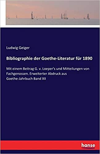 Bibliographie der Goethe-Literatur für 1890: Mit einem Beitrag G. v. Loeper's und Mitteilungen von Fachgenossen. Erweiterter Abdruck aus Goethe-Jahrbuch Band XII