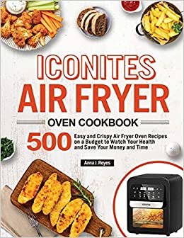 indir Iconites Air Fryer Oven Cookbook: 500 Easy and Crispy Air Fryer Oven Recipes on a Budget to Watch Your Health and Save Your Money and Time