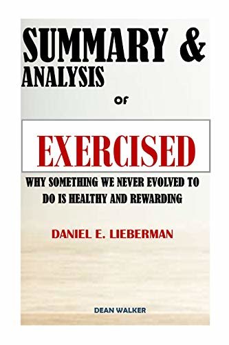 SUMMARY: EXERCISED: WHY SOMETHING WE NEVER EVOLVED TO DO IS HEALTHY AND REWARDING BY DANIEL E. LIEBERMAN (English Edition)