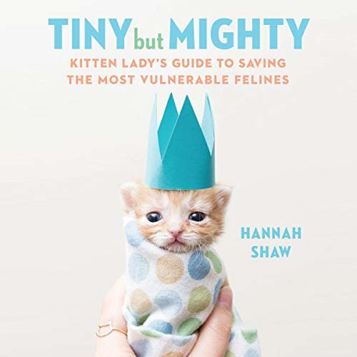 ダウンロード  Tiny but Mighty: Kitten Lady's Guide to Saving the Most Vulnerable Felines 本