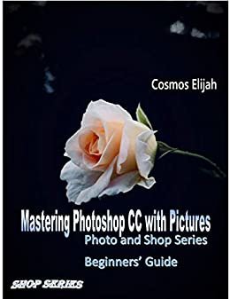 Mastering Photoshop CC Second series: Photo and Shop series (Mastering Photoshop CC Photo and Shop series Book 2) (English Edition)