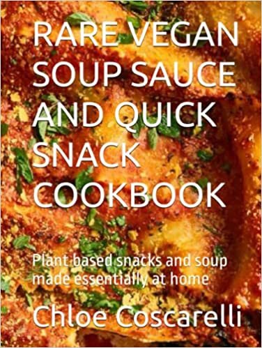 RARE VEGAN SOUP SAUCE AND QUICK SNACK COOKBOOK: Plant based snacks and soup made essentially at home