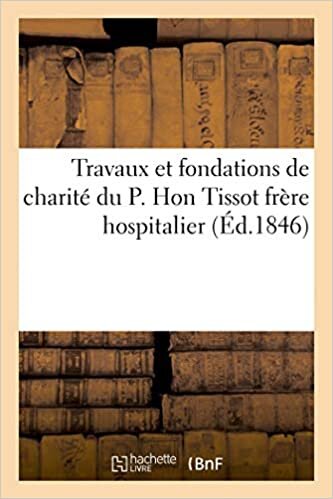 indir Travaux et fondations de charité du P. Hon Tissot frère hospitalier (Sciences Sociales)