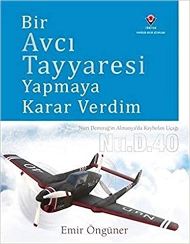 Bir Avcı Tayyaresi Yapmaya Karar Verdim (Ciltli): Nuri Demirdağ'ın Almayan'da Kaybolan Uçağı Nu.D.40 indir