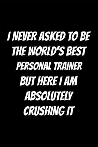 I Never Asked to Be the World's Best Personal Trainer but Here I Am Absolutely Crushing It: Gift for Personal Trainer, Personalized Office Gag Gifts for Adults. Blank Lined Notebook Journal indir