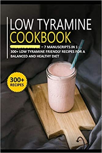 LOW TYRAMINE COOKBOOK: 7 Manuscripts in 1 – 300+ Low Tyramine - friendly recipes for a balanced and healthy diet
